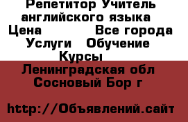 Репетитор/Учитель английского языка › Цена ­ 1 000 - Все города Услуги » Обучение. Курсы   . Ленинградская обл.,Сосновый Бор г.